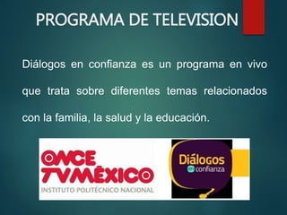 PROGRAMA DE TELEVISION
Diálogos en confianza es un programa en vivo
que trata sobre diferentes temas relacionados
con la familia, la salud y la educación.
 