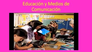 Educación y Medios de
Comunicación
 