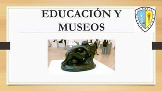 EDUCACIÓN Y
MUSEOS
 