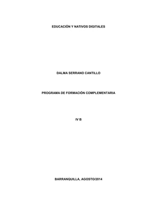 EDUCACIÓN Y NATIVOS DIGITALES
DALMA SERRANO CANTILLO
PROGRAMA DE FORMACIÓN COMPLEMENTARIA
IV B
BARRANQUILLA, AGOSTO/2014
 