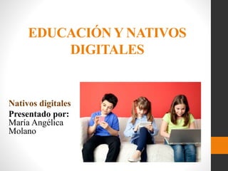 EDUCACIÓN Y NATIVOS
DIGITALES
Nativos digitales
Presentado por:
María Angélica
Molano
 