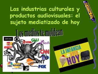 Las industrias culturales y
productos audiovisuales: el
sujeto mediatizado de hoy