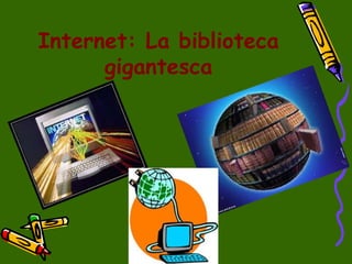 Internet: La biblioteca
gigantesca