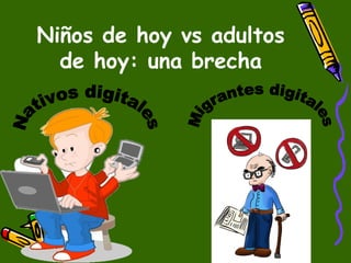 Niños de hoy vs adultos
de hoy: una brecha
 