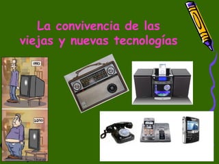 La convivencia de las
viejas y nuevas tecnologías
 