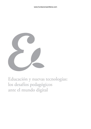 www.fundacionsantillana.com




         Educación y nuevas tecnologías:
         los desafíos pedagógicos
         ante el mundo digital




6ºFOROdoc-basico(001-080).indd 3                                 5/5/10 14:40:24
 