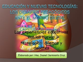 Las experiencias educativas
      con las nuevas
   tecnologías: dilemas y
          debates
 Elaborado por: Hna. Jeanet Sarmiento Cruz
 