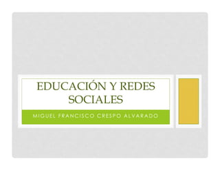 EDUCACIÓN Y REDES
    SOCIALES
MIGUEL FRANCISCO CRESPO ALVARADO
 