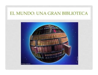 EL MUNDO: UNA GRAN BIBLIOTECA
 
