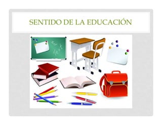 SENTIDO DE LA EDUCACIÓN
 