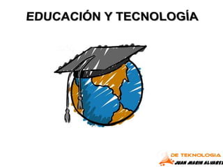 EDUCACIÓN Y TECNOLOGÍA JUAN MARIN ALVAREZ 