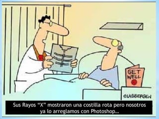 Sus Rayos “X” mostraron una costilla rota pero nosotros
           ya lo arreglamos con Photoshop…
 