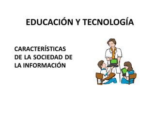 EDUCACIÓN Y TECNOLOGÍA

CARACTERÍSTICAS
DE LA SOCIEDAD DE
LA INFORMACIÓN
 