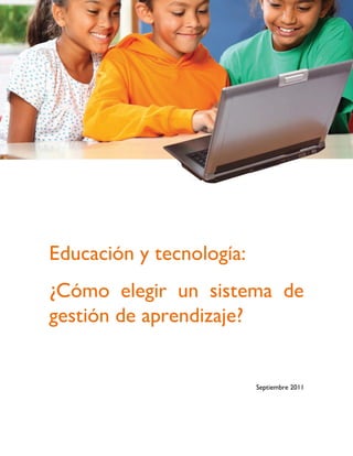 Educación y tecnología:
¿Cómo elegir un sistema de
gestión de aprendizaje?


                          Septiembre 2011
 