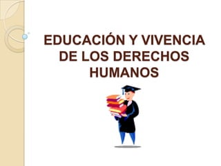 EDUCACIÓN Y VIVENCIA
  DE LOS DERECHOS
      HUMANOS
 