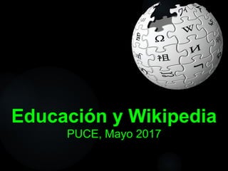 Educación y Wikipedia
PUCE, Mayo 2017
 