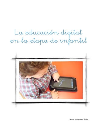 La educación digital 
en la etapa de infantil 
Anna Matamala Ruiz 
 