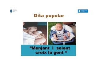 Dita popular
“Menjant i seient
creix la gent “
“Menjant i seient
creix la gent “
 