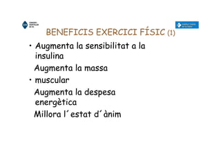 BENEFICIS EXERCICI FÍSIC (1)
• Augmenta la sensibilitat a la
insulina
Augmenta la massa
• muscular
Augmenta la despesa
energètica
Millora l´estat d´ànim
 