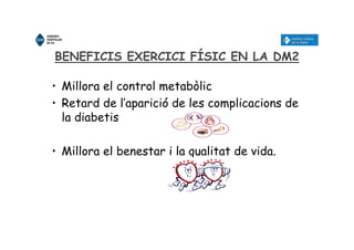 BENEFICIS EXERCICI FÍSIC EN LA DM2
• Millora el control metabòlic
• Retard de l’aparició de les complicacions de
la diabetis
• Millora el benestar i la qualitat de vida.
 