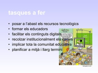 tasques a fer posar a l’abast els recursos tecnològics formar els educadors facilitar els continguts digitals recolzar institucionalment els canvis implicar tota la comunitat educativa planificar a mitjà i llarg termini 