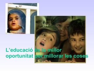 L’educació és la millor oportunitat per millorar les coses 