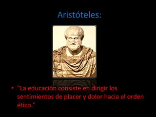 ] Aristóteles: "La educación consiste en dirigir los sentimientos de placer y dolor hacia el orden ético." 