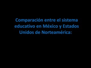 Comparación entre el sistema educativo en México y Estados Unidos de Norteamérica:  