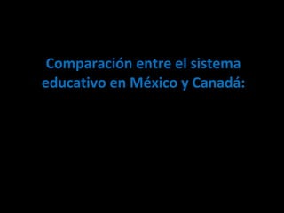 Comparación entre el sistema educativo en México y Canadá: 