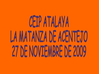 CEIP ATALAYA LA MATANZA DE ACENTEJO 27 DE NOVIEMBRE DE 2009 