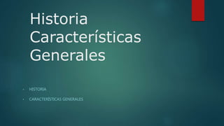 Historia
Características
Generales
• HISTORIA
• CARACTERÍSTICAS GENERALES
 