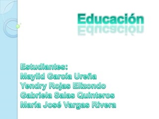 Educación Estudiantes:  Maylid García Ureña Yendry Rojas Elizondo Gabriela Salas Quinteros María José Vargas Rivera 