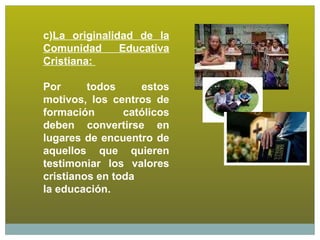 c)La originalidad de la
Comunidad      Educativa
Cristiana:

Por      todos     estos
motivos, los centros de
formación   ...