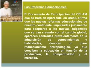 Las Reformas Educacionales.

El Documento de Participación del CELAM
que se trato en Aparecida, en Brasil, afirma
que las ...