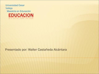 Presentado por: Walter Castañeda Alcántara Universidad Cesar Vallejo Maestría en Educación 