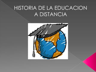 HISTORIA DE LA EDUCACION
       A DISTANCIA
 