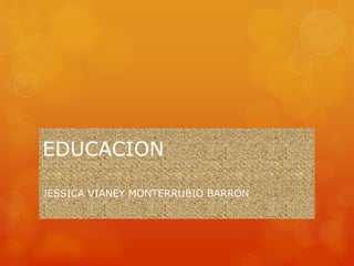 EDUCACION
JESSICA VIANEY MONTERRUBIO BARRON
 