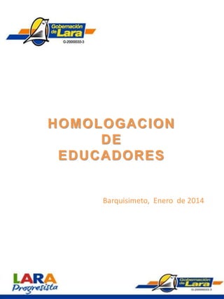 HOMOLOGACION
DE
EDUCADORES

Barquisimeto, Enero de 2014

 