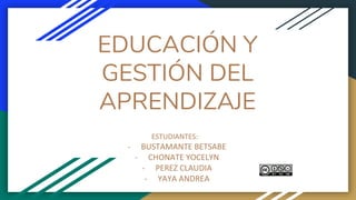 EDUCACIÓN Y
GESTIÓN DEL
APRENDIZAJE
ESTUDIANTES:
- BUSTAMANTE BETSABE
- CHONATE YOCELYN
- PEREZ CLAUDIA
- YAYA ANDREA
 