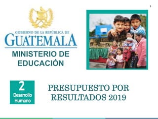 PRESUPUESTO POR
RESULTADOS 2019
MINISTERIO DE
EDUCACIÓN
1
 
