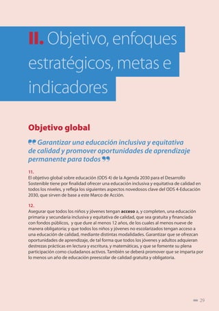 29
II. 	Objetivo, enfoques
estratégicos, metas e
indicadores
Objetivo global
Garantizar una educación inclusiva y equitati...