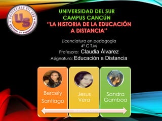 Licenciatura en pedagogía
4º C T.M
Profesora: Claudia Álvarez
Asignatura: Educación a Distancia
Bercely
Santiago
Jesus
Vera
Sandra
Gamboa
INTEGRANTES:
 