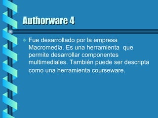 Authorware 4 Fue desarrollado por la empresa Macromedia. Es una herramienta  que permite desarrollar componentes multimediales. También puede ser descripta como una herramienta  courseware .   