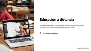 Educación a distancia
La educación a distancia es una modalidad de enseñanza que utiliza herramientas
tecnológicas para brindar clases y contenidos de manera remota.
by Javier Guaña Moya
 