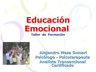 Educación Emocional   Taller  de  Formación Alejandro Meza Sumari Psicólogo - Psicoterapeuta Analista Transaccional Certificado 