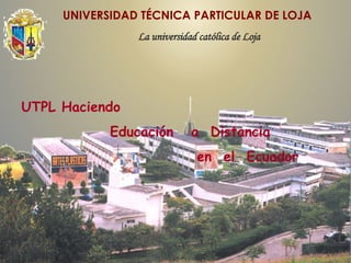 UTPL Haciendo  Educación  a  Distancia  en  el  Ecuador UNIVERSIDAD TÉCNICA PARTICULAR DE LOJA La universidad católica de Loja 