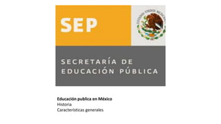 Educación publica en México
Historia
Características generales
 