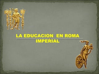 LA EDUCACION  EN ROMA IMPERIAL 