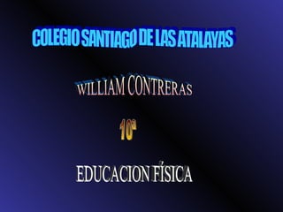 COLEGIO SANTIAGO DE LAS ATALAYAS  WILLIAM CONTRERAS 10ª EDUCACION FÍSICA 