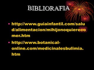 http://www.guiainfantil.com/salud/alimentacion/mihijonoquierecomer.htm http://www.botanical-online.com/medicinalesbulimia.htm BIBLIORAFIA 